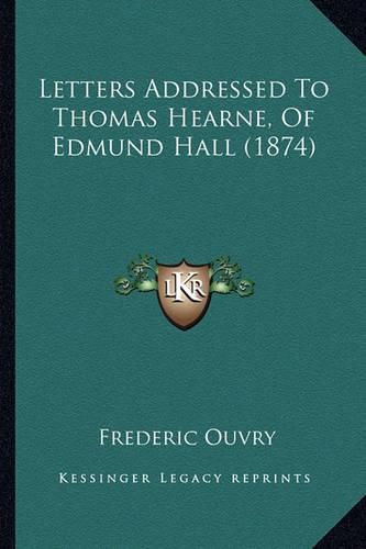 Letters Addressed to Thomas Hearne, of Edmund Hall (1874)