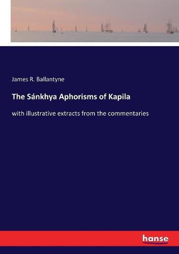 The Sankhya Aphorisms of Kapila: with illustrative extracts from the commentaries