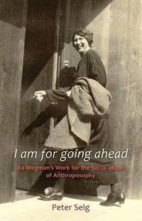 Cover image for I am for Going Ahead: Ita Wegman's Work for the Social Ideals of Anthroposophy