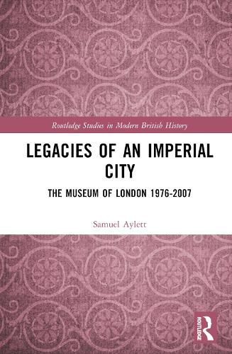 Cover image for Legacies of an Imperial City: The Museum of London 1976-2007