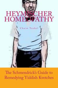 Cover image for Heymischer Homeopathy: The Schmendrick's Guide to Remedying Yiddish Kvetches