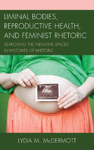 Cover image for Liminal Bodies, Reproductive Health, and Feminist Rhetoric: Searching the Negative Spaces in Histories of Rhetoric