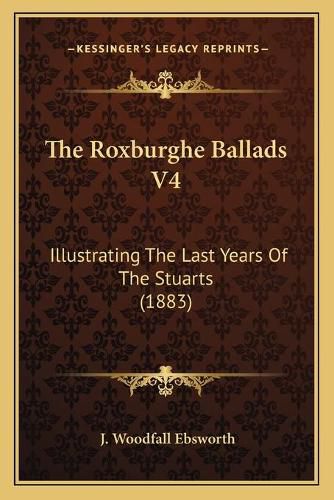 Cover image for The Roxburghe Ballads V4: Illustrating the Last Years of the Stuarts (1883)