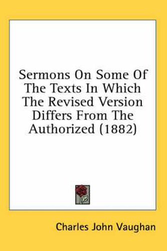 Cover image for Sermons on Some of the Texts in Which the Revised Version Differs from the Authorized (1882)