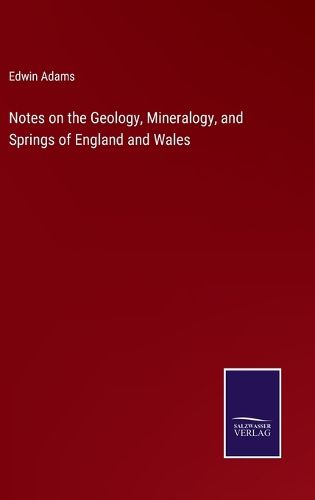 Cover image for Notes on the Geology, Mineralogy, and Springs of England and Wales