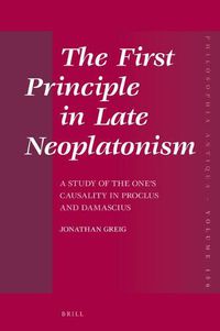 Cover image for The First Principle in Late Neoplatonism: A Study of the One's Causality in Proclus and Damascius