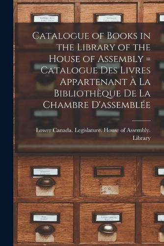 Catalogue of Books in the Library of the House of Assembly [microform] = Catalogue Des Livres Appartenant A La Bibliotheque De La Chambre D'assemblee