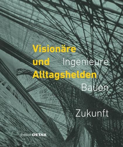 Visionare und Alltagshelden: Ingenieure - Bauen - Zukunft