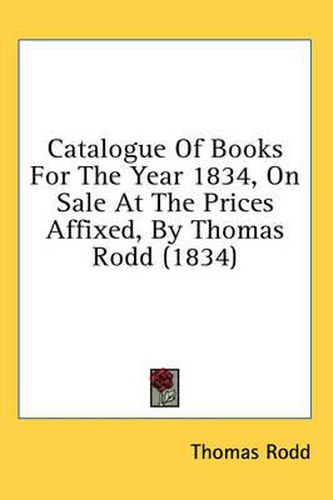Cover image for Catalogue of Books for the Year 1834, on Sale at the Prices Affixed, by Thomas Rodd (1834)