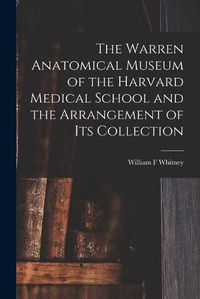 Cover image for The Warren Anatomical Museum of the Harvard Medical School and the Arrangement of Its Collection