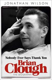 Cover image for Brian Clough: Nobody Ever Says Thank You: The Biography