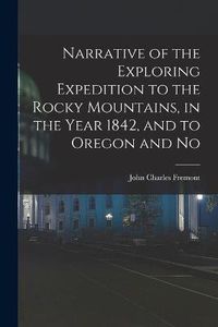 Cover image for Narrative of the Exploring Expedition to the Rocky Mountains, in the Year 1842, and to Oregon and No