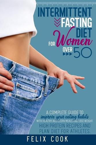 Cover image for Intermittent Fasting diet for women over 50: A Complete Guide to Improve Your Eating Habits with Healthy and Clean Meals and Lose Weight. High Protein Recipes and Plan Diet for Athletes