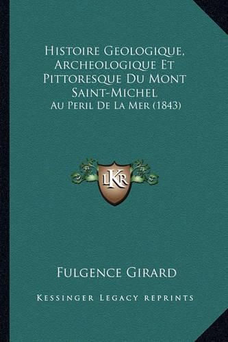 Histoire Geologique, Archeologique Et Pittoresque Du Mont Saint-Michel: Au Peril de La Mer (1843)