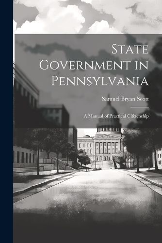 Cover image for State Government in Pennsylvania; a Manual of Practical Citizenship