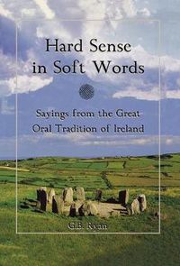 Cover image for Hard Sense in Soft Words: Sayings from the Great Oral Tradition of Ireland