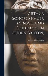 Cover image for Arthur Schopenhauer Mensch Und Philosoph in Seinen Briefen,