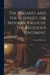 Cover image for The Psalmist and the Scientist, or, Modern Value of the Religious Sentiment