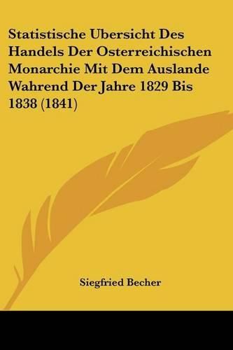 Cover image for Statistische Ubersicht Des Handels Der Osterreichischen Monarchie Mit Dem Auslande Wahrend Der Jahre 1829 Bis 1838 (1841)