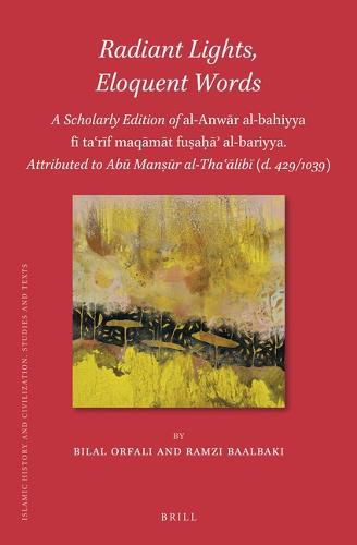 Cover image for Radiant Lights, Eloquent Words: A Scholarly Edition of al-Anwar al-bahiyya fi ta'rif maqamat fusaha' al-bariyya. Attributed to Abu Mansur al-Tha'alibi (d. 429/1039)