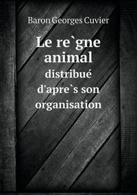 Cover image for Le re&#768;gne animal distribue&#769; d'apre&#768;s son organisation