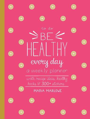 Cover image for Be Healthy Every Day: A Weekly Planner--With Recipe Ideas, Healthy Hacks, and 300+ Stickers