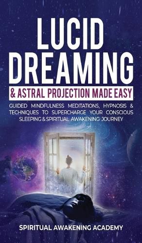 Cover image for Lucid Dreaming & Astral Projection Made Easy: Guided Mindfulness Meditations, Hypnosis & Techniques To Supercharge Your Conscious Sleeping & Spiritual Awakening Journey