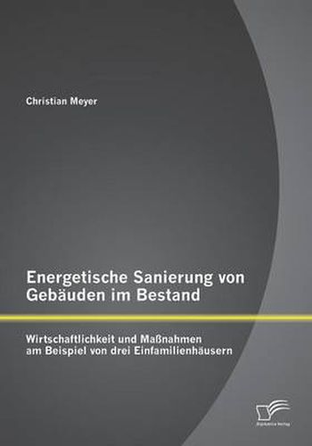 Energetische Sanierung von Gebauden im Bestand: Wirtschaftlichkeit und Massnahmen am Beispiel von drei Einfamilienhausern