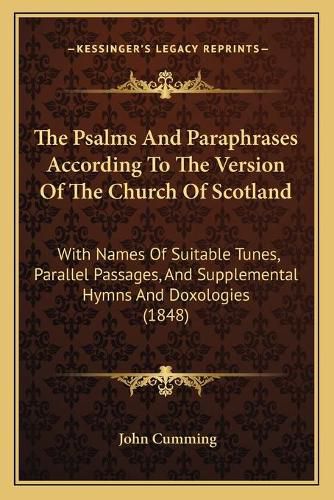 The Psalms and Paraphrases According to the Version of the Church of Scotland: With Names of Suitable Tunes, Parallel Passages, and Supplemental Hymns and Doxologies (1848)