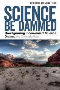 Cover image for Science Be Dammed: How Ignoring Inconvenient Science Drained the Colorado River