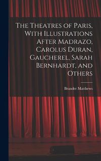 Cover image for The Theatres of Paris, With Illustrations After Madrazo, Carolus Duran, Gaucherel, Sarah Bernhardt, and Others