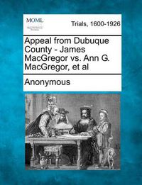 Cover image for Appeal from Dubuque County - James MacGregor vs. Ann G. Macgregor, et al