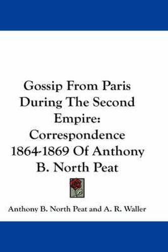 Cover image for Gossip from Paris During the Second Empire: Correspondence 1864-1869 of Anthony B. North Peat