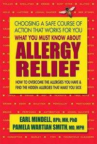 Cover image for What You Must Know About Allergy Relief: How to Overcome the Allergies You Have & Find the Hidden Allergies That Make You Sick