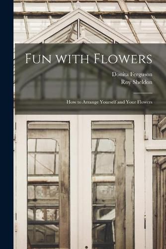 Cover image for Fun With Flowers; How to Arrange Yourself and Your Flowers