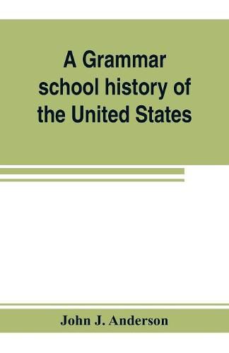 A grammar school history of the United States: to which are added the Constitution of the United States with questions and explanations: the Declaration of Independence and Washington's farewell address