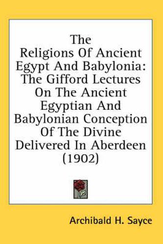 The Religions of Ancient Egypt and Babylonia: The Gifford Lectures on the Ancient Egyptian and Babylonian Conception of the Divine Delivered in Aberdeen (1902)