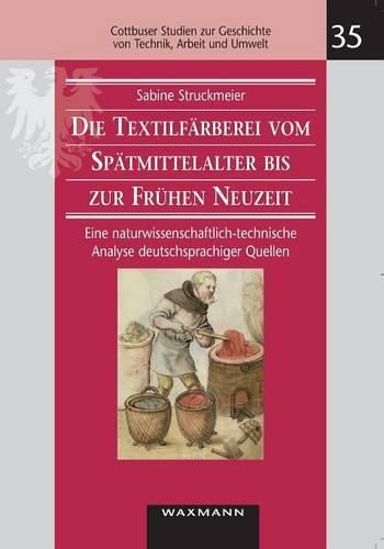 Cover image for Die Textilfarberei vom Spatmittelalter bis zur Fruhen Neuzeit (14.-16. Jahrhundert): Eine naturwissenschaftlich-technische Analyse deutschsprachiger Quellen