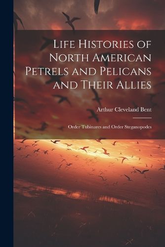 Cover image for Life Histories of North American Petrels and Pelicans and Their Allies; Order Tubinares and Order Steganopodes