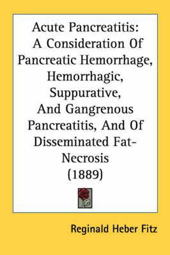 Cover image for Acute Pancreatitis: A Consideration of Pancreatic Hemorrhage, Hemorrhagic, Suppurative, and Gangrenous Pancreatitis, and of Disseminated Fat-Necrosis (1889)