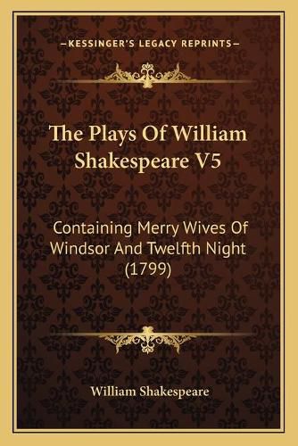 Cover image for The Plays of William Shakespeare V5: Containing Merry Wives of Windsor and Twelfth Night (1799)