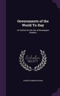 Cover image for Governments of the World To-Day: An Outline for the Use of Newspaper Readers