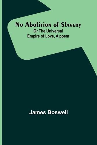 Cover image for No Abolition of Slavery; Or the Universal Empire of Love, A poem