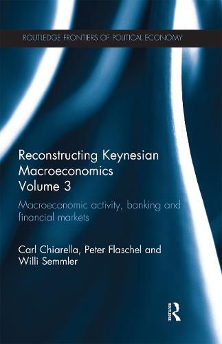 Cover image for Reconstructing Keynesian Macroeconomics Volume 3: Macroeconomic activity, banking and financial markets