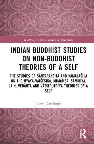 Cover image for Indian Buddhist Studies on Non-Buddhist Theories of a Self: The Studies of Santaraksita and Kamalasila on the Nyaya-Vaisesika, Mimamsa, Samkhya, Jain, Vedanta and Vatsiputriya Theories of a Self