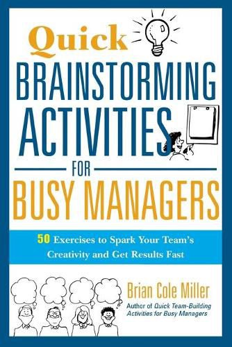 Quick Brainstorming Activities for Busy Managers: 50 Exercises to Spark Your Team's Creativity and Get Results Fast