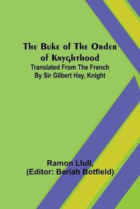 Cover image for The Buke of the Order of Knyghthood; Translated from the French by Sir Gilbert Hay, Knight