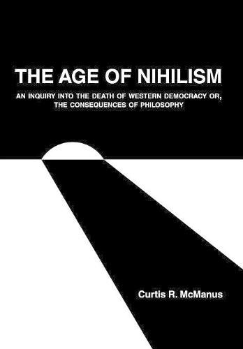 Cover image for The Age of Nihilism: An Inquiry into the Death of Western Democracy or, The Consequences of Philosophy