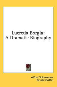 Cover image for Lucretia Borgia: A Dramatic Biography