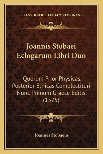 Cover image for Joannis Stobaei Eclogarum Libri Duo: Quorum Prior Physicas, Posterior Ethicas Complectituri Nunc Primum Graece Editis (1575)